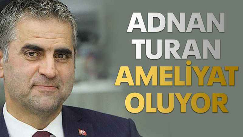 Adnan Turan ameliyat oluyor